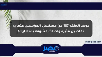 موعد الحلقة 187 من مسلسل المؤسس عثمان: تفاصيل مثيرة وأحداث مشوقة بانتظارك!